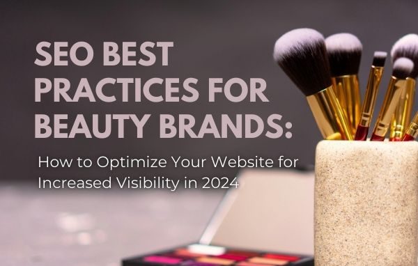 SEO Best Practices for Beauty Brands: How to Optimize Your Website for Increased Visibility in 2024