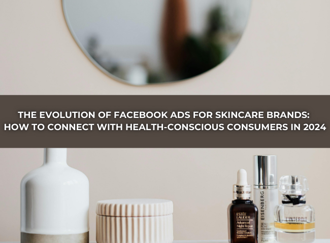 Facebook Ads for Skincare Brands: Connecting with Consumers in 2024